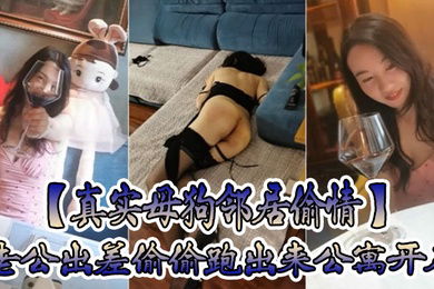 真实母狗邻居偷情老公出差偷偷跑出来公寓开房穿着情趣黑丝内衣调教叫爸爸放纵呻吟