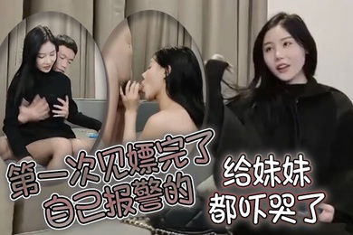 第一次见嫖完了自己报警的太牛啦给妹妹都吓哭了