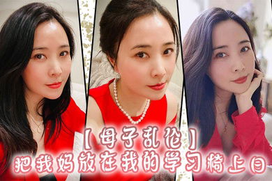 母子乱伦把我妈放在我的学习椅上日感觉我妈就是我的性启蒙老师了哇