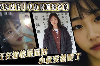 家庭乱伦小叔喝的挺多的现在应该是醉了坐到了小叔的身旁我就脱掉小叔的的裤子正在激情操逼时小叔突然醒了问欣怡你在干嘛