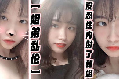 姐弟乱伦没忍住内射了我姐果然女人被操爽的时候什么问题都会回答你全程记录