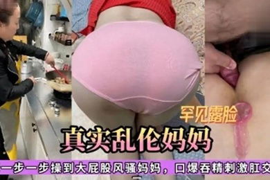 真实乱伦妈妈大佬一步一步操到大屁股风骚妈妈口爆吞精