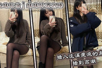 兄妹乱伦妹妹醉酒熟睡插入流满爱液的身体插到高潮