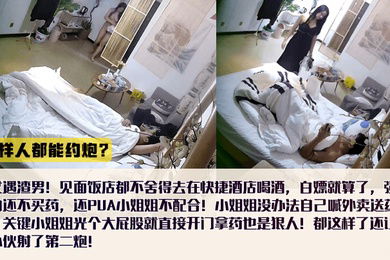 这样人都能约炮喝酒不花钱内射不给买药还怪小姐姐不配合女还出钱买避孕药全裸拿外卖还给艹了第二次