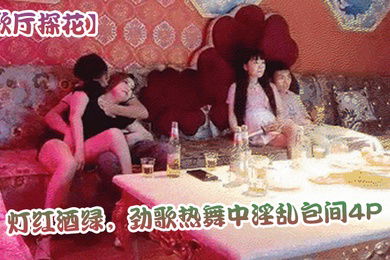 歌厅探花灯红酒绿劲歌热舞中淫乱包间4P小姐姐翘臀美乳同场竞技刺激劲爆不可错过_学生妹_酒店真实偷拍