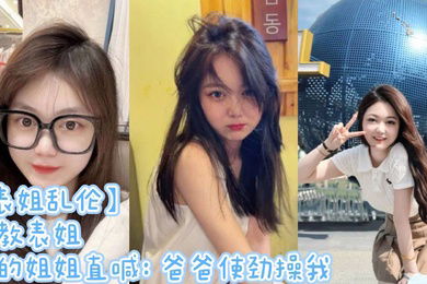 表姐乱伦调教表姐操的姐姐直喊爸爸使劲操我