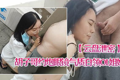 云盘泄密胡子哥约炮眼镜气质白领OL姐姐家里玩得不过瘾上天台草口爆颜射脸上