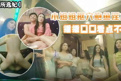 会所选妃黑丝小姐姐鲍鱼淫水插插口口看点不断