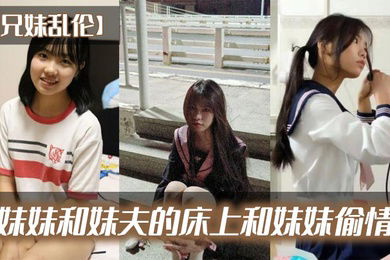 兄妹乱伦在妹妹和妹夫的床上和妹妹偷情