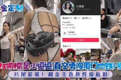重金定制网红嫩模是小逗逗真空勇闯厦门地铁1号线片尾彩蛋和金主爸爸性爱私拍