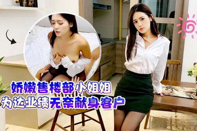 娇嫩售.楼部小姐姐为.达业绩无奈.献身客户