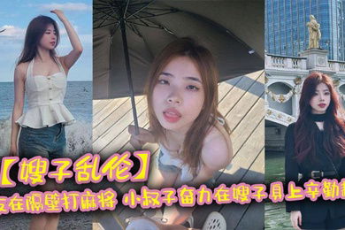 嫂子乱伦亲友在隔壁打麻将_小叔子奋力在嫂子身上辛勤耕耘