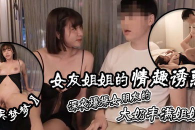 吴梦梦女友姐姐的情趣诱惑深夜爆操女朋友的大奶丰满姐姐激情无套内射