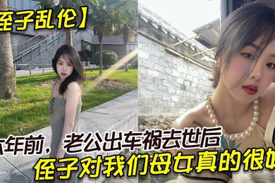 侄子乱伦六年前老公出车祸去世后侄子对我们母女真的很好我也很动心所以我决定找个时间把自己的身子给侄子