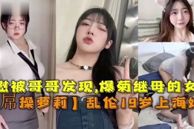 大屌操萝莉乱伦19岁上海妹妹自慰被哥哥发信爆菊继母的女儿