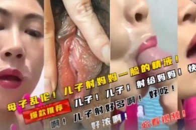 母子乱伦儿子射了妈妈一脸的精液
