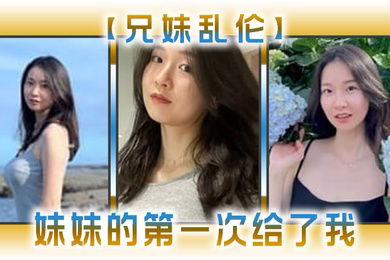 兄妹乱伦妹妹的第一次给了我今天天气暖和的多了带妹妹上山去采风淫荡的我又忍不住了_2024-12-21_14-06-39