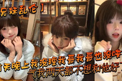 【兄妹乱伦】前天晚上我没理我哥我哥也没哄我，气我两天都不想和他好了，结果昨晚我在我房间玩游戏的时候我哥来我房间找我了_