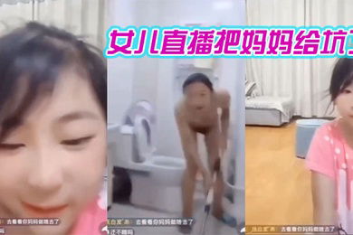 妈妈在洗澡女儿在直播间把妈妈给坑了