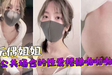 玩偶姐姐公共场合的性爱楼梯啪啪啪