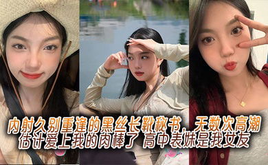 内射久别重逢的黑丝长靴秘书，无数次高潮估计爱上我的肉棒了，高中表妹是我女友