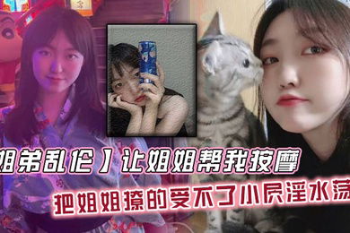 【姐弟乱伦】让姐姐帮我按摩，把姐姐撩的受不了小屄淫水荡漾，自己脱裤子骑上来