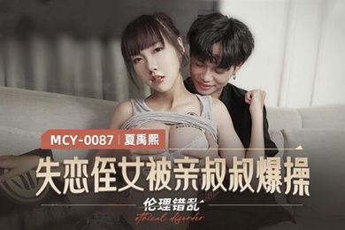 桃视频失联侄女被亲叔叔爆操-夏禹熙MCY-0087