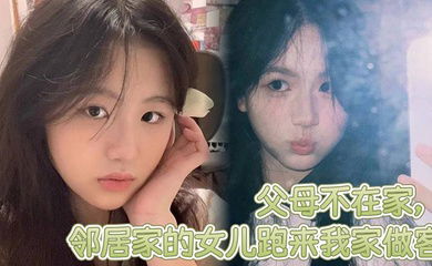 父母不在家，邻居家的女儿跑来我家做客，邻居家嫩屄女儿奶子挺爆骚浪翻天，想操穿她全家