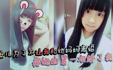 【父女乱伦】女儿为了不让我和她妈妈离婚，将她的第一次给了我！处女血流