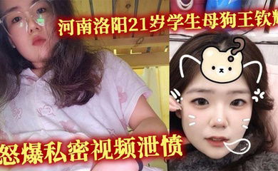 河南洛阳21岁学生母狗王钦辉 到处撩骚小哥哥被男友发现 怒爆私密视频泄愤