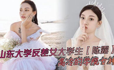 山东大学反差女大学生【陈露】高冷的学院女神，不料私底下早已被自己的男友调教成了一直淫荡母狗，小姐姐玩得还是挺大，身上被男友写满了污言秽语后入猛操，吃鸡巴的表情那叫一个陶醉！