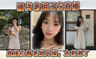 【姐弟乱伦】骚货老姐正在直播，直接拉着老姐开操，太刺激了