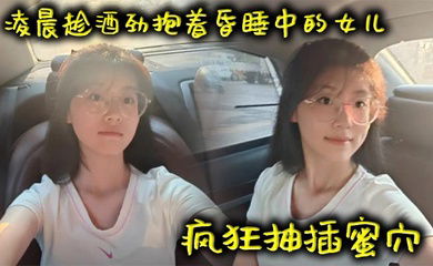 【父女乱伦】凌晨趁酒劲抱着昏睡中的女儿疯狂抽插蜜穴