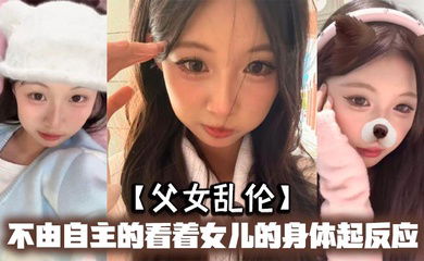 【父女乱伦】不由自主的看着女儿的身体起反应，女儿在家穿的很清凉，有时候晚上洗完澡内衣内裤都不穿，穿着睡裙就出来了，躺沙发上玩手机