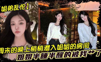 【姐弟乱伦】周末的晚上悄悄潜入姐姐的房间，姐姐半睡半醒的被我艹了