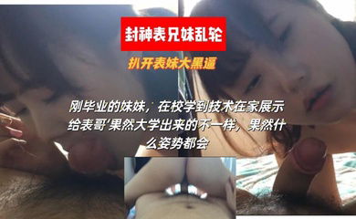 【最强乱轮表兄妹】刚毕业的表妹，在校学到技术在家展示给表哥‘果然大学出来的不一样，果然什么姿势都会