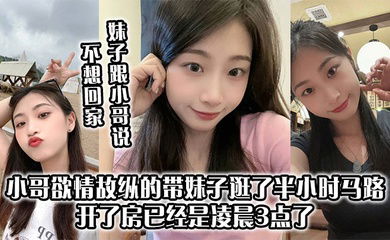 妹子跟小哥说不想回家 小哥欲情故纵的带妹子逛了半小时马路 开了房已经是凌晨3点了 上来妹妹太主动了 小哥第一次10分钟交枪