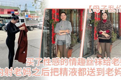 母子乱伦买了一件特别性感的情趣丝袜给老妈内射老妈之后把精液都送到老妈