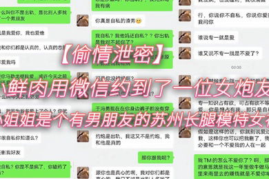 偷情泄密小鲜肉用微信约到了一位女炮友小姐姐是个有男朋友的苏州长腿模特女神