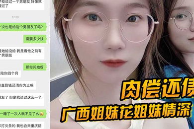 肉偿还债广西姐妹花姐妹情深因妹妹无力还债姐妹一起给富豪肉偿4个月