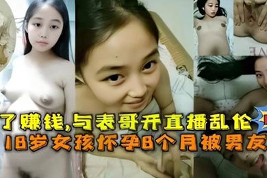 乱伦精选为了赚钱与表哥开直播乱伦内射18岁女孩怀孕6个月被男友内射