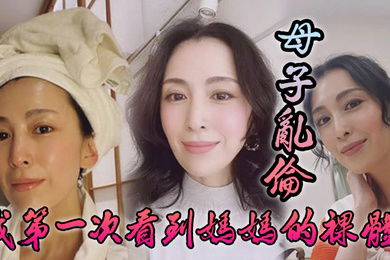 母子乱伦我第一次看到妈妈的裸体_不算很细腻但也算标致剖腹产下面很紧不过很黑