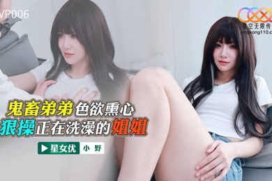 小野鬼畜弟弟色欲熏心_狠操正在洗澡的姐姐