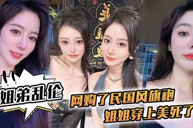 姐弟乱伦网购了民国风旗袍姐姐穿上美死了黑丝配旗袍打野战黑丝美腿