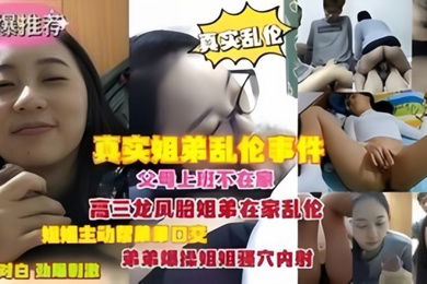 真实乱伦父母上班不在家龙凤胎姐弟在家乱伦