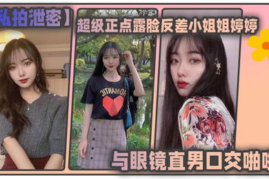 私拍泄密东北高校超级正点露脸反差小姐姐婷婷与眼镜直男口交啪啪自摸各种制服对着镜子边干边拍会玩的狠