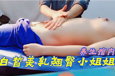 SPA养生馆内今日来了个白皙美乳翘臀小姐姐小哥哥操的她气喘吁吁又不敢大声叫