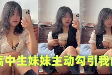 高中生妹妹主动勾引我的不操她说就去街上随便找个男的用我真的要被她气死