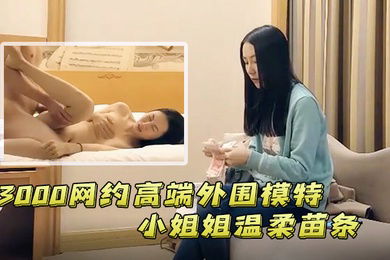 七天极品探花3000网约高端外围模特小姐姐温柔苗条好似女友激情啪啪做爱投入高潮不断