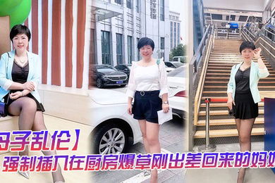 母子乱伦强制插入在厨房爆草刚出差回来的妈妈